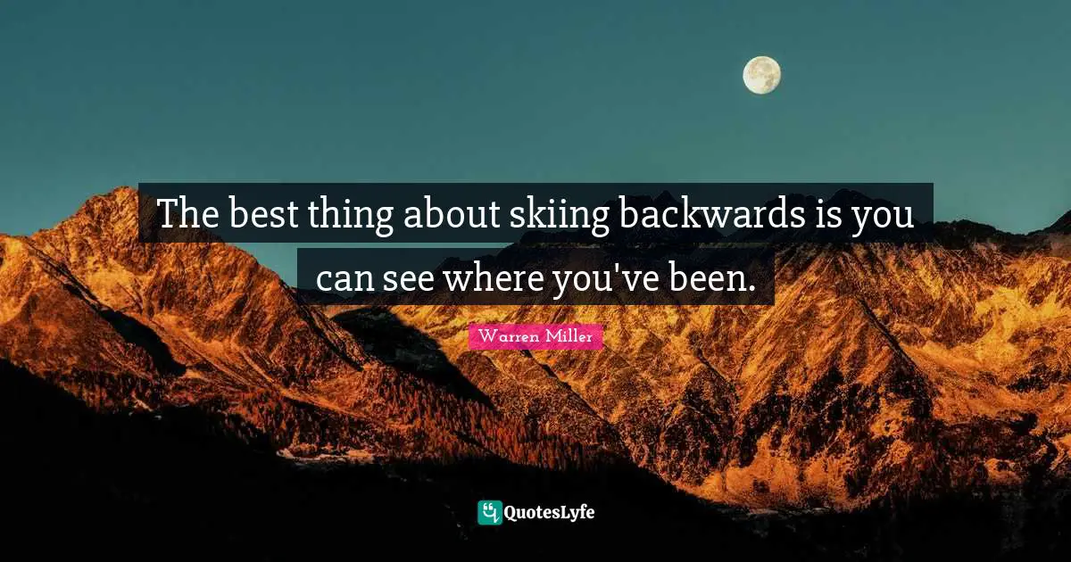 Warren Miller Quotes: "The best thing about skiing backwards is you can see where you've been."