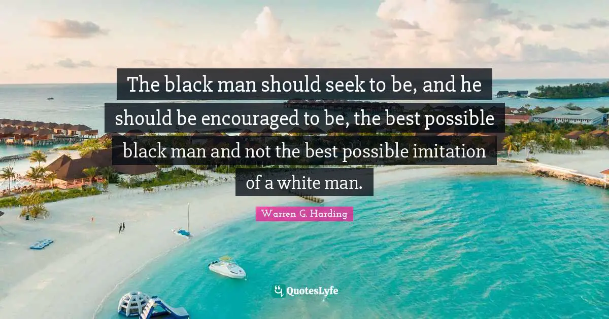 Imitation Quotes: "The black man should seek to be, and he should be encouraged to be, the best possible black man and not the best possible imitation of a white man."