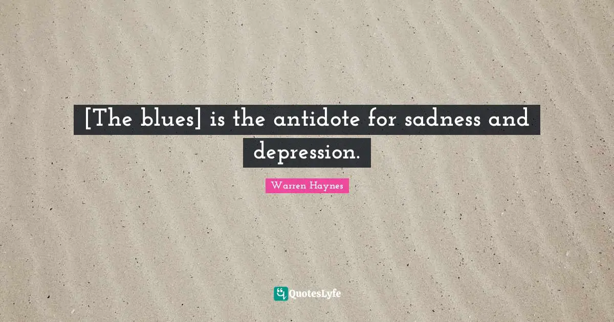 [The blues] is the antidote for sadness and depression.