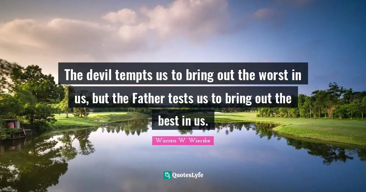 Tests Quotes: "The devil tempts us to bring out the worst in us, but the Father tests us to bring out the best in us."