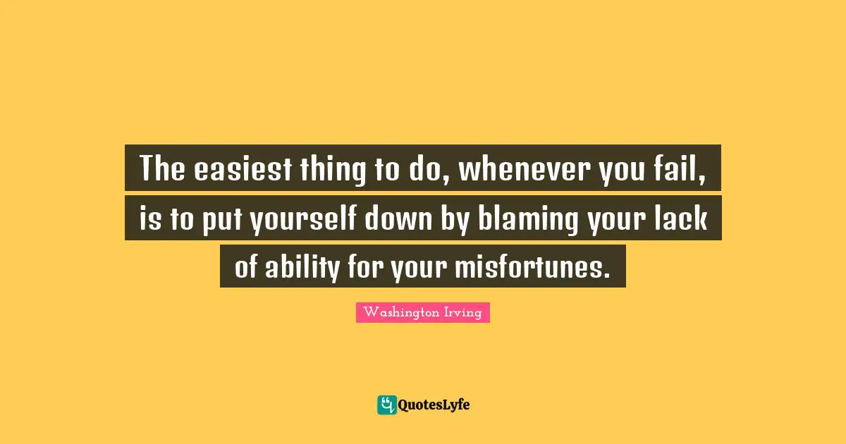 Misfortunes Quotes: "The easiest thing to do, whenever you fail, is to put yourself down by blaming your lack of ability for your misfortunes."