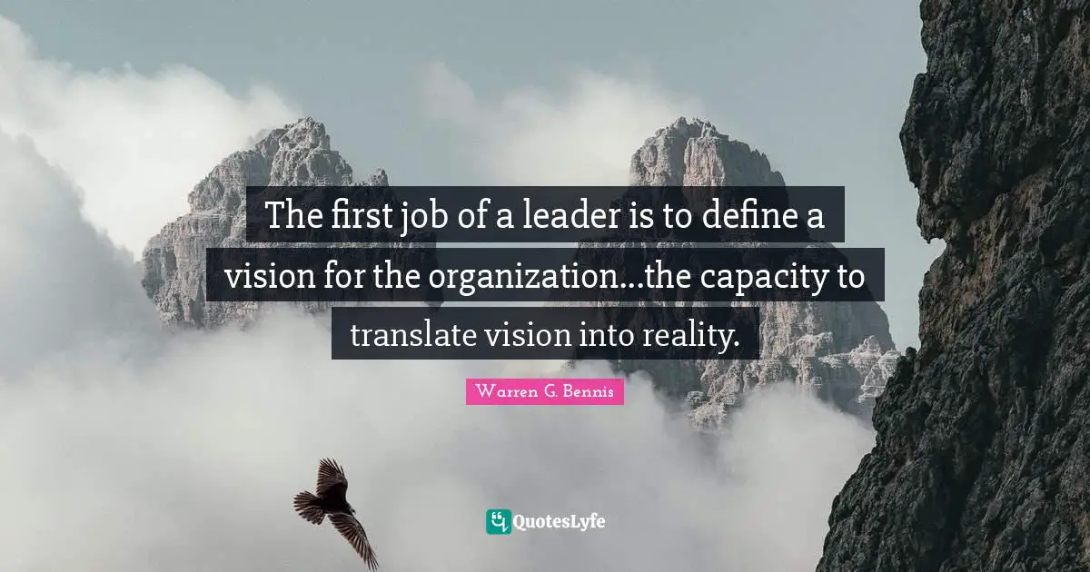 The first job of a leader is to define a vision for the organization...the capacity to translate vision into reality.
