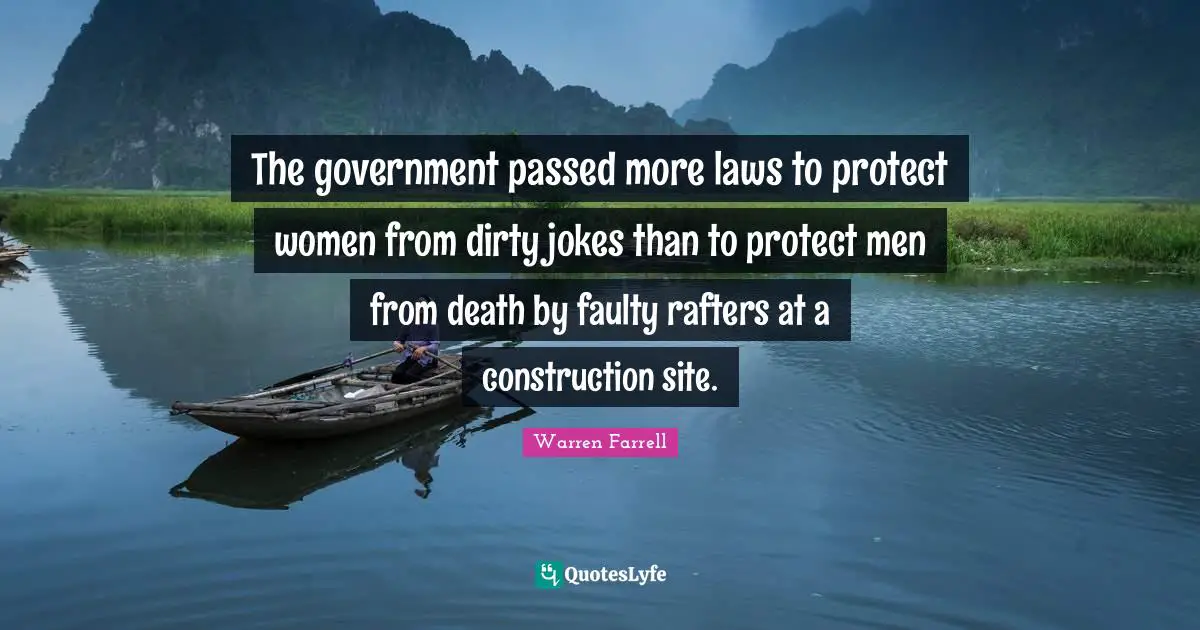 The government passed more laws to protect women from dirty jokes than to protect men from death by faulty rafters at a construction site.