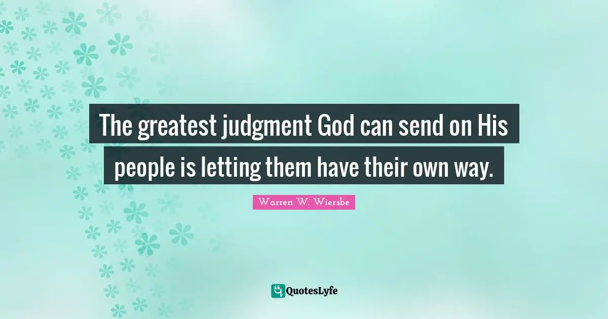 The greatest judgment God can send on His people is letting them have their own way.