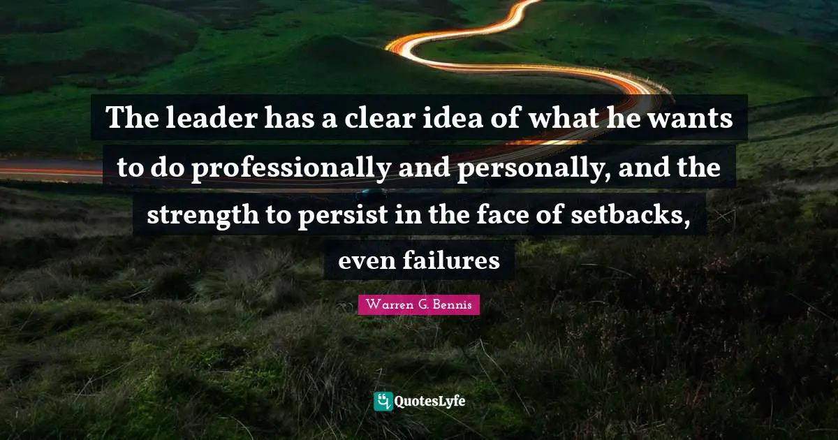 The leader has a clear idea of what he wants to do professionally and personally, and the strength to persist in the face of setbacks, even failures