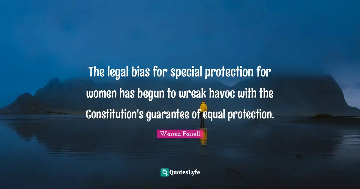 The legal bias for special protection for women has begun to wreak havoc with the Constitution's guarantee of equal protection.