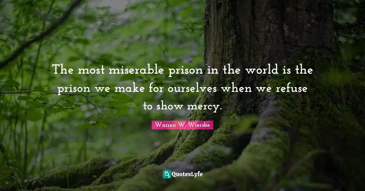 The most miserable prison in the world is the prison we make for ourselves when we refuse to show mercy.