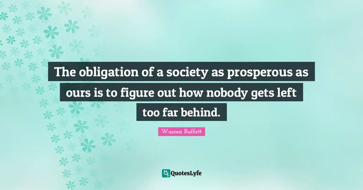 The obligation of a society as prosperous as ours is to figure out how nobody gets left too far behind.