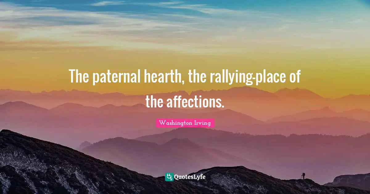 The paternal hearth, the rallying-place of the affections.