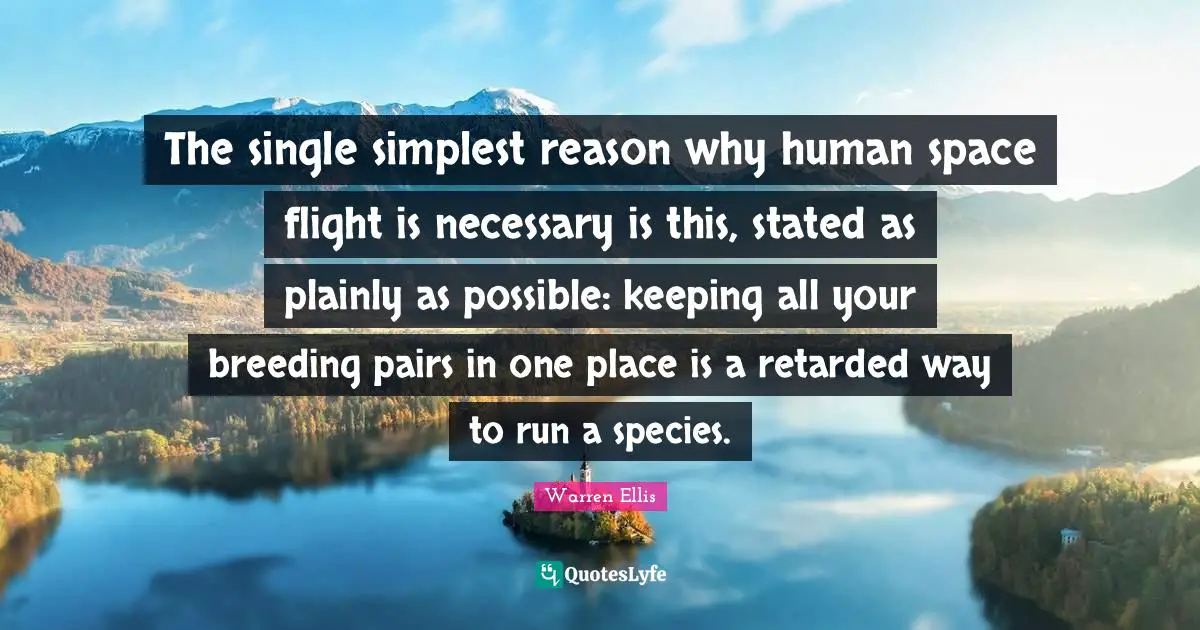 Retarded Quotes: "The single simplest reason why human space flight is necessary is this, stated as plainly as possible: keeping all your breeding pairs in one place is a retarded way to run a species."