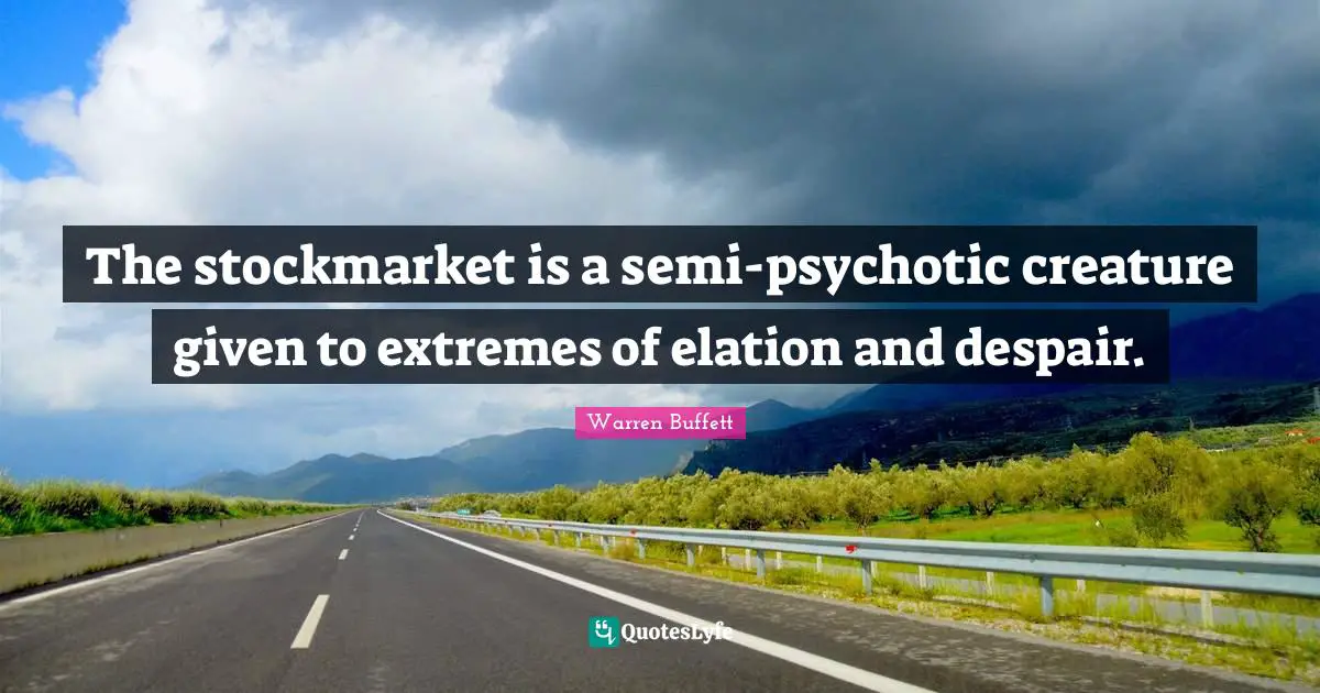 The stockmarket is a semi-psychotic creature given to extremes of elation and despair.