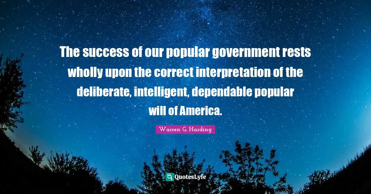 The success of our popular government rests wholly upon the correct interpretation of the deliberate, intelligent, dependable popular will of America.