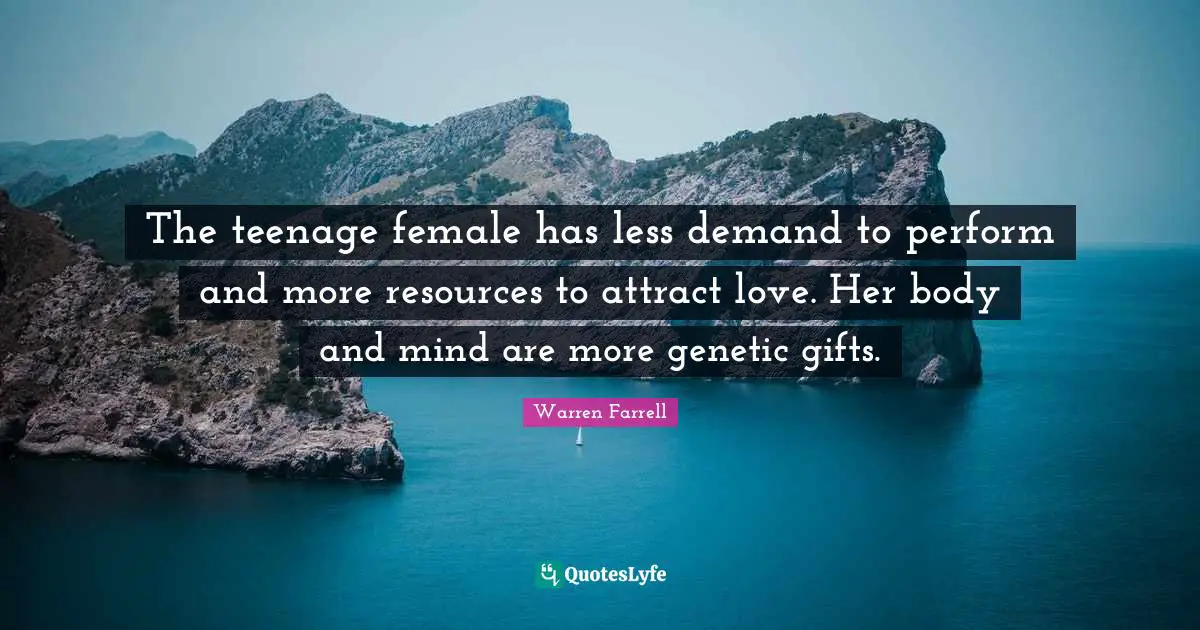 The teenage female has less demand to perform and more resources to attract love. Her body and mind are more genetic gifts.