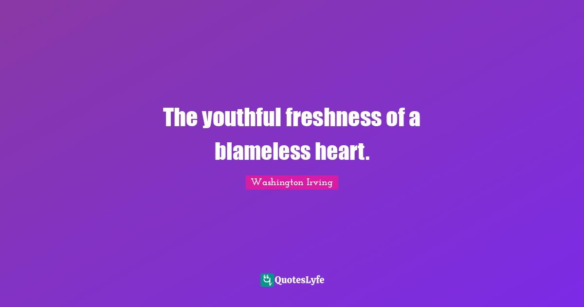 The youthful freshness of a blameless heart.