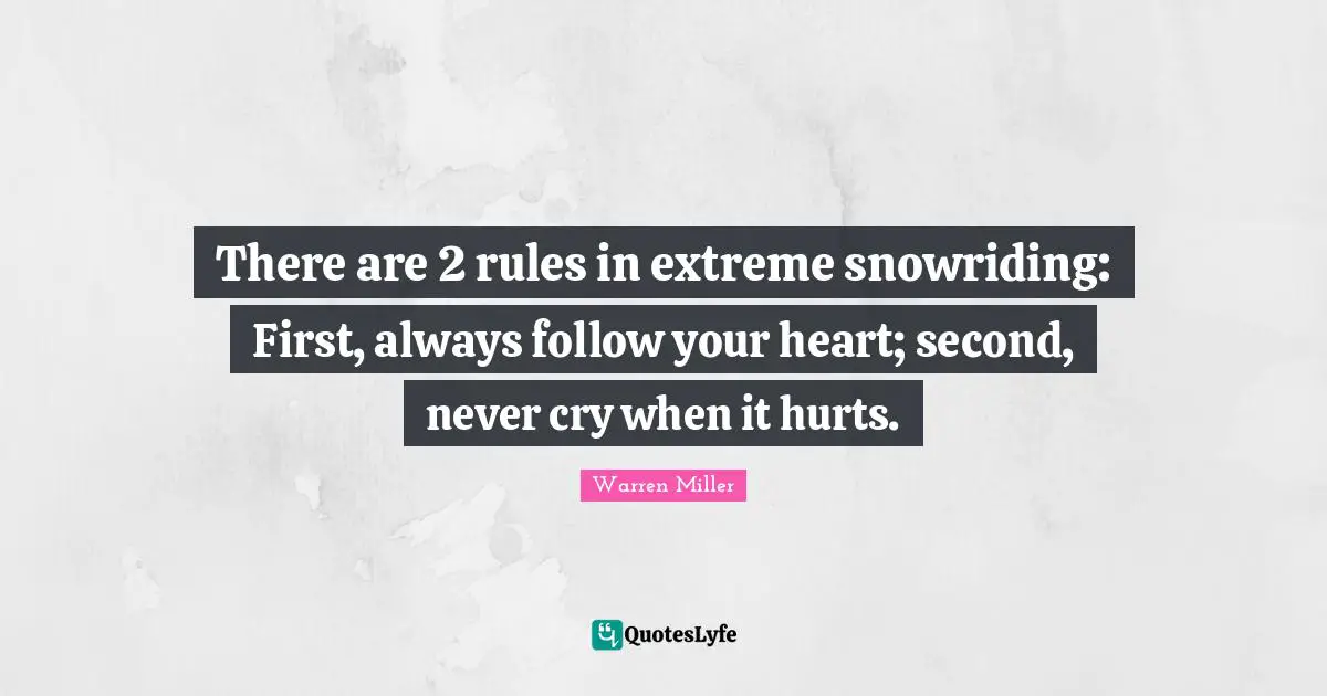 Warren Miller Quotes: "There are 2 rules in extreme snowriding: First, always follow your heart; second, never cry when it hurts."