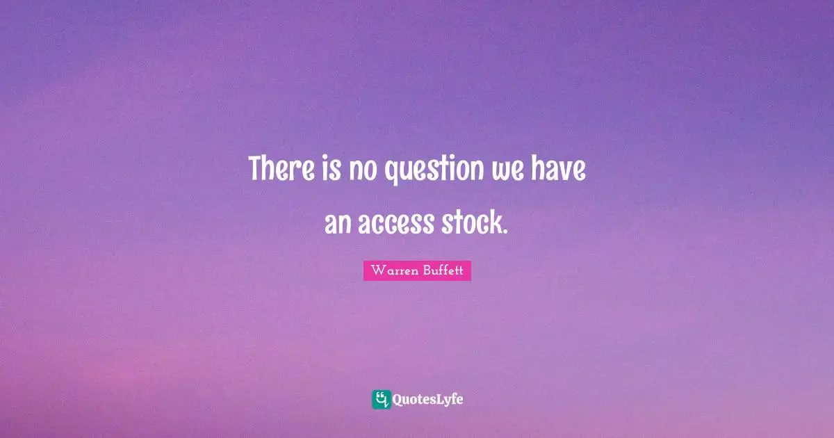 There is no question we have an access stock.