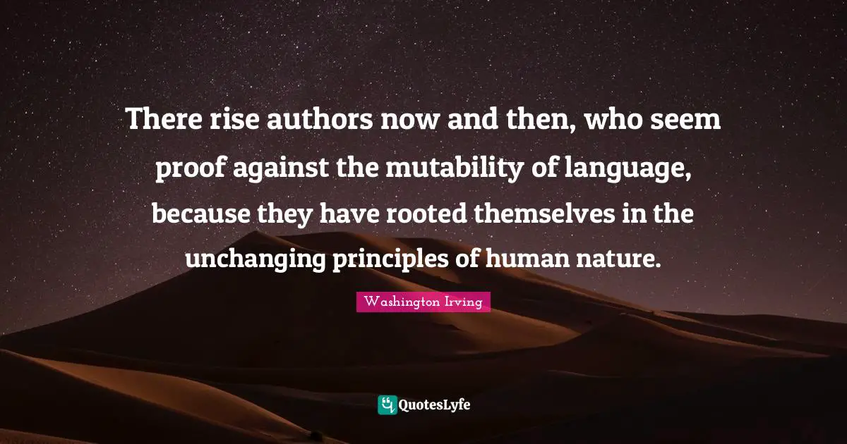 Unchanging Quotes: "There rise authors now and then, who seem proof against the mutability of language, because they have rooted themselves in the unchanging principles of human nature."