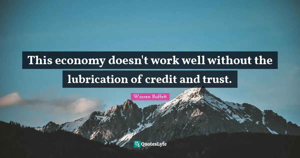 This economy doesn't work well without the lubrication of credit and trust.