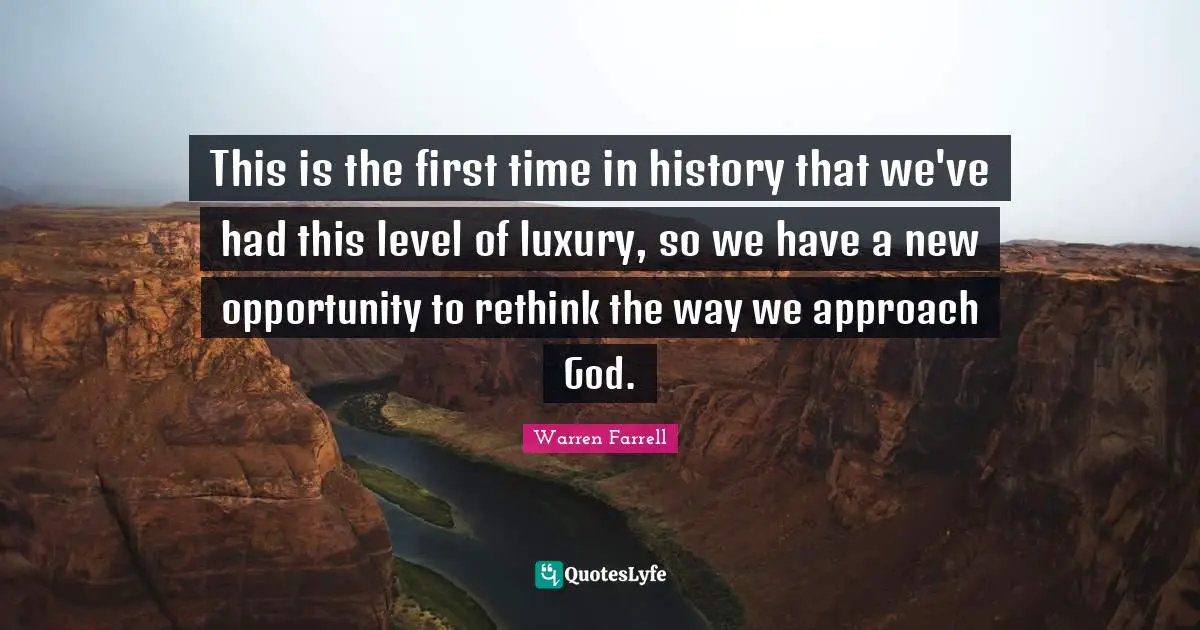 This is the first time in history that we've had this level of luxury, so we have a new opportunity to rethink the way we approach God.