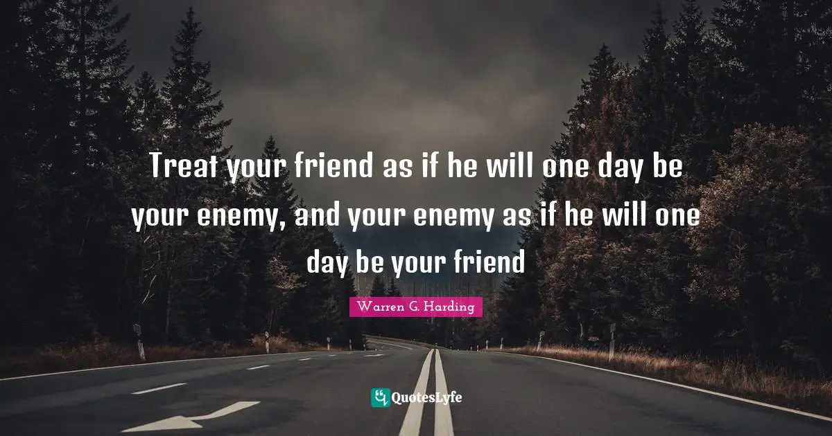 Treats Quotes: "Treat your friend as if he will one day be your enemy, and your enemy as if he will one day be your friend"