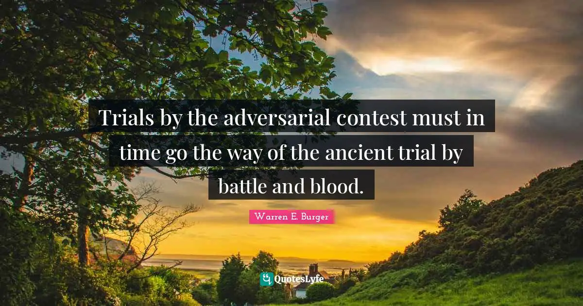 Trials by the adversarial contest must in time go the way of the ancient trial by battle and blood.