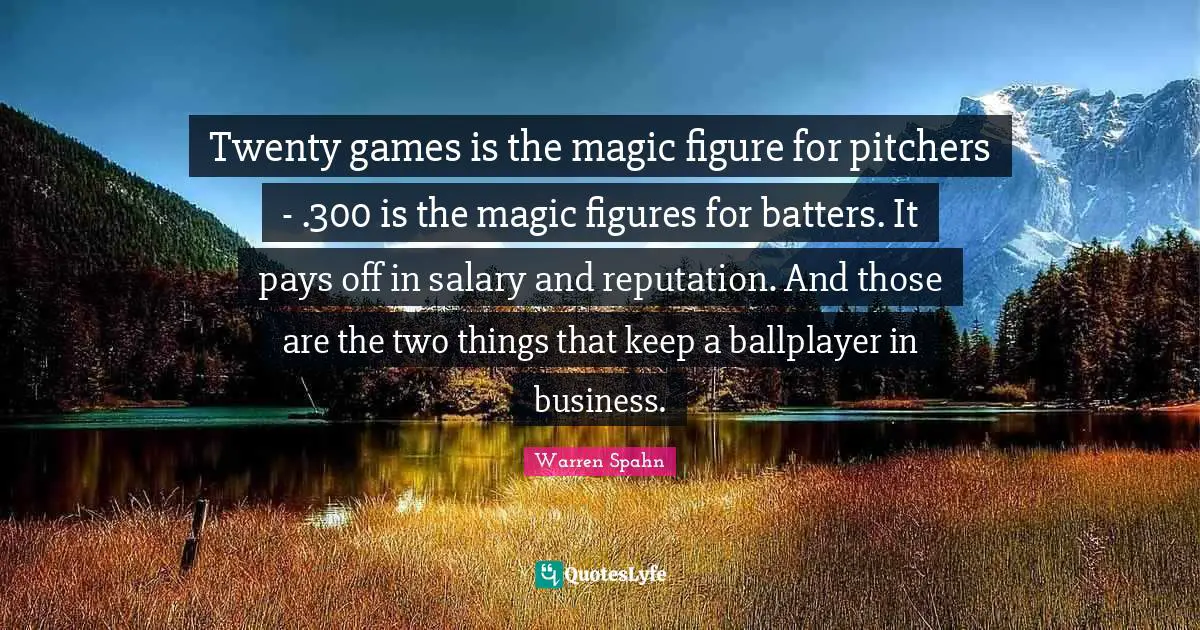 Twenty games is the magic figure for pitchers - .300 is the magic figures for batters. It pays off in salary and reputation. And those are the two things that keep a ballplayer in business.