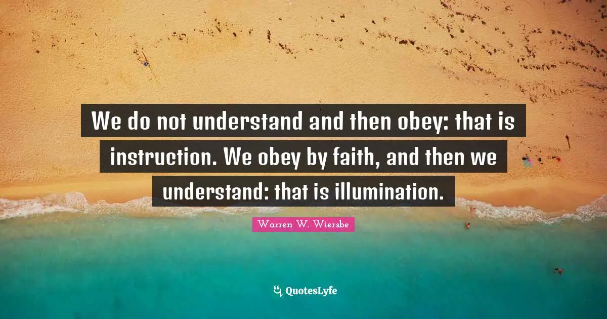 Instruction Quotes: "We do not understand and then obey: that is instruction. We obey by faith, and then we understand: that is illumination."