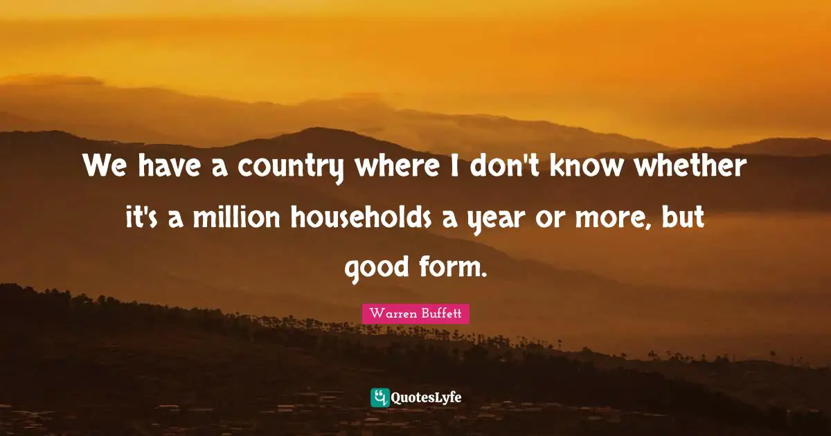 We have a country where I don't know whether it's a million households a year or more, but good form.
