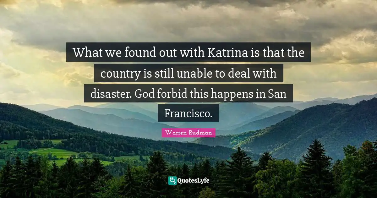 What we found out with Katrina is that the country is still unable to deal with disaster. God forbid this happens in San Francisco.
