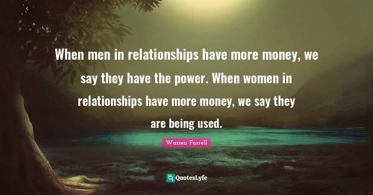When men in relationships have more money, we say they have the power. When women in relationships have more money, we say they are being used.