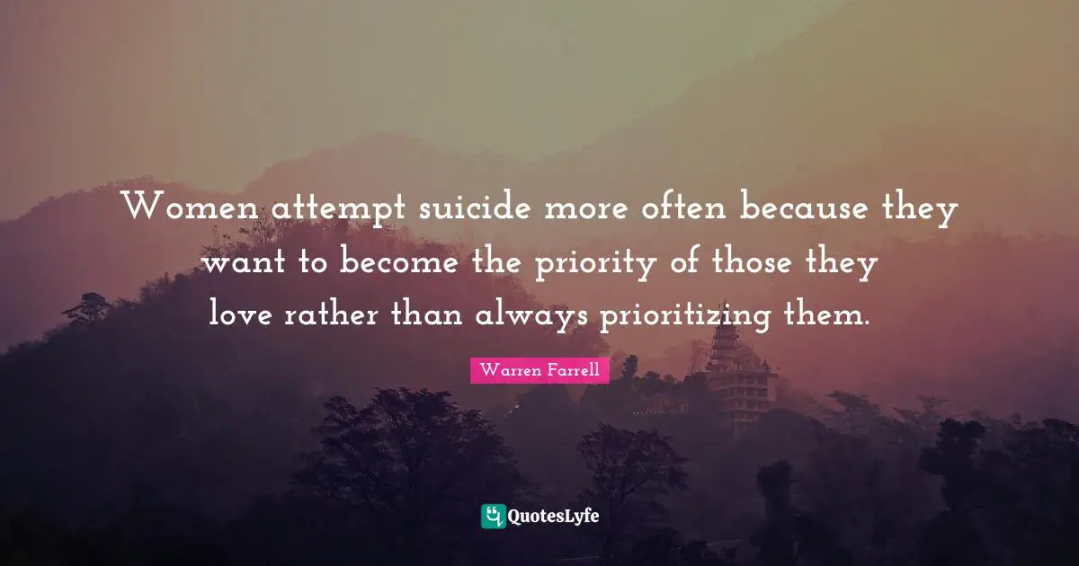 Women attempt suicide more often because they want to become the priority of those they love rather than always prioritizing them.