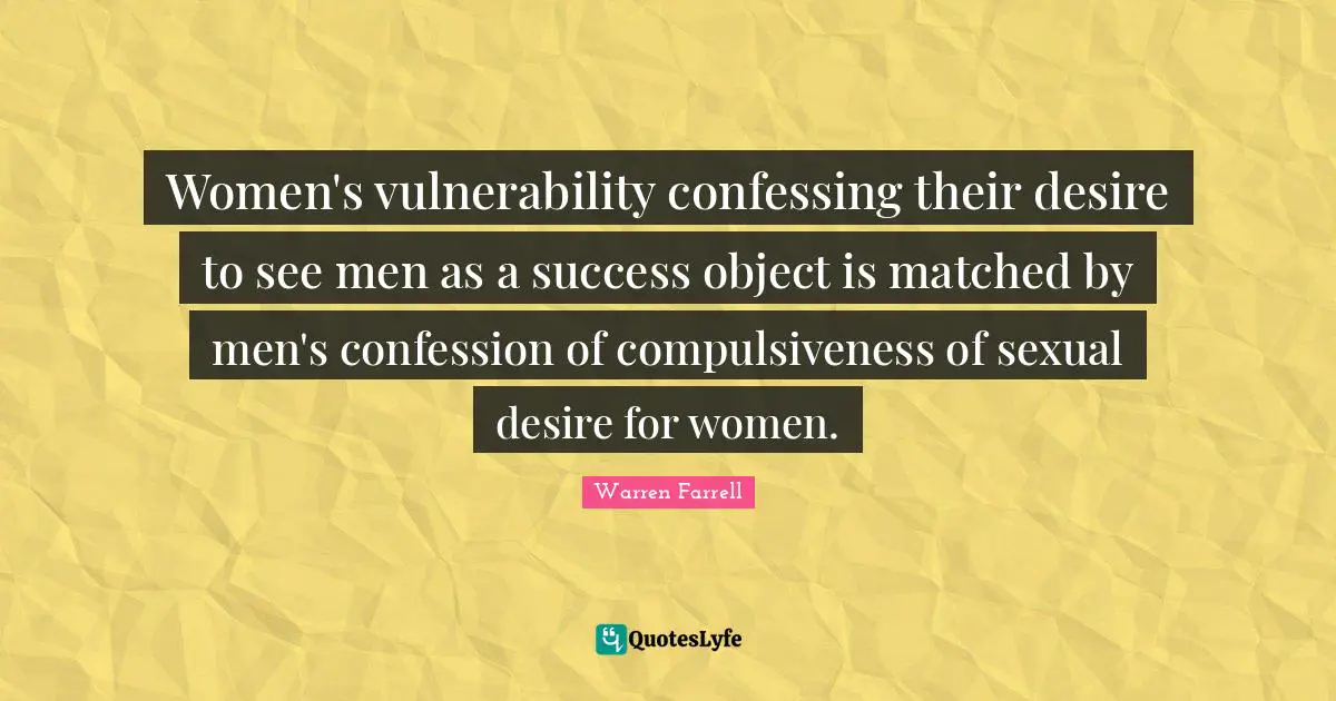 Women's vulnerability confessing their desire to see men as a success object is matched by men's confession of compulsiveness of sexual desire for women.