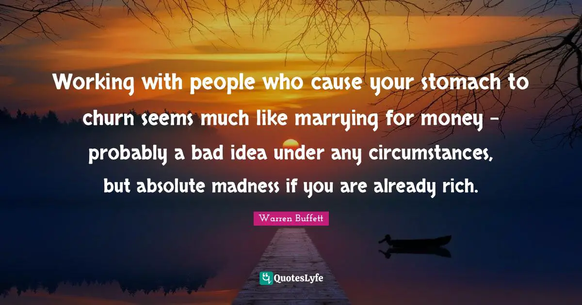 Working with people who cause your stomach to churn seems much like marrying for money - probably a bad idea under any circumstances, but absolute madness if you are already rich.
