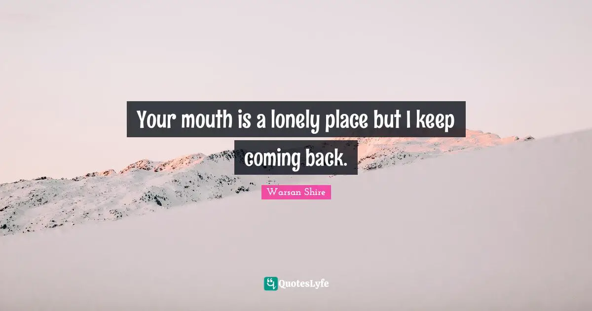 Coming Back Quotes: "Your mouth is a lonely place but I keep coming back."