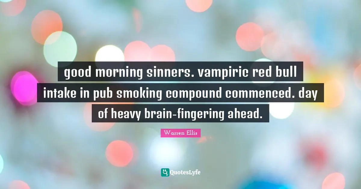 Warren Ellis Quotes: "good morning sinners. vampiric red bull intake in pub smoking compound commenced. day of heavy brain-fingering ahead."
