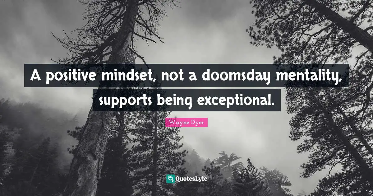 A positive mindset, not a doomsday mentality, supports being exceptional.