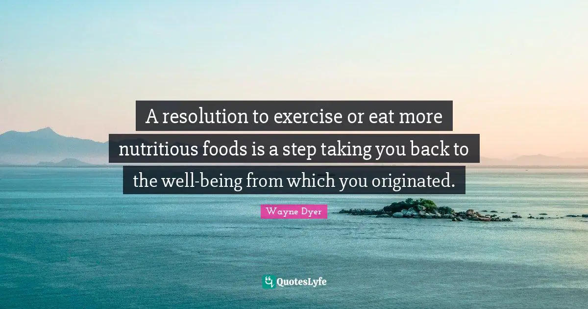 A resolution to exercise or eat more nutritious foods is a step taking you back to the well-being from which you originated.