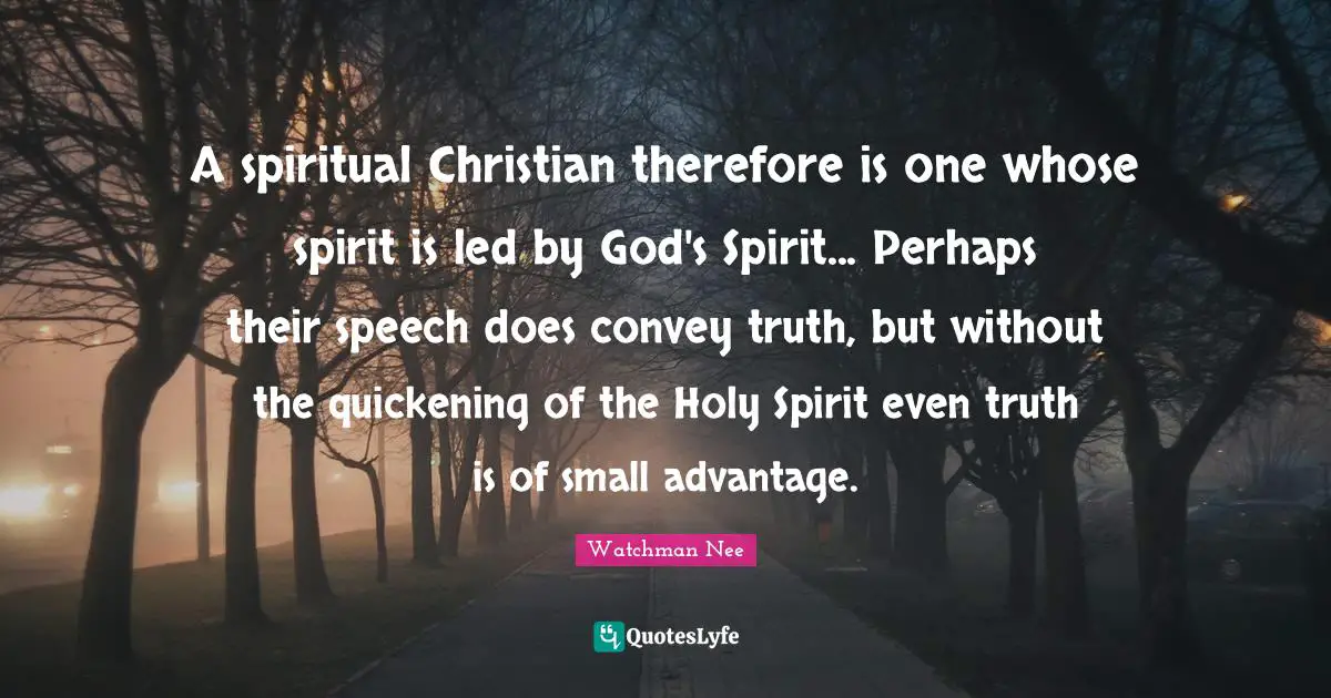 A spiritual Christian therefore is one whose spirit is led by God's Spirit... Perhaps their speech does convey truth, but without the quickening of the Holy Spirit even truth is of small advantage.