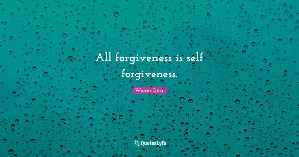 All forgiveness is self forgiveness.