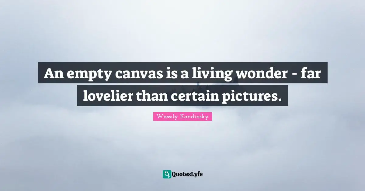 An empty canvas is a living wonder - far lovelier than certain pictures.