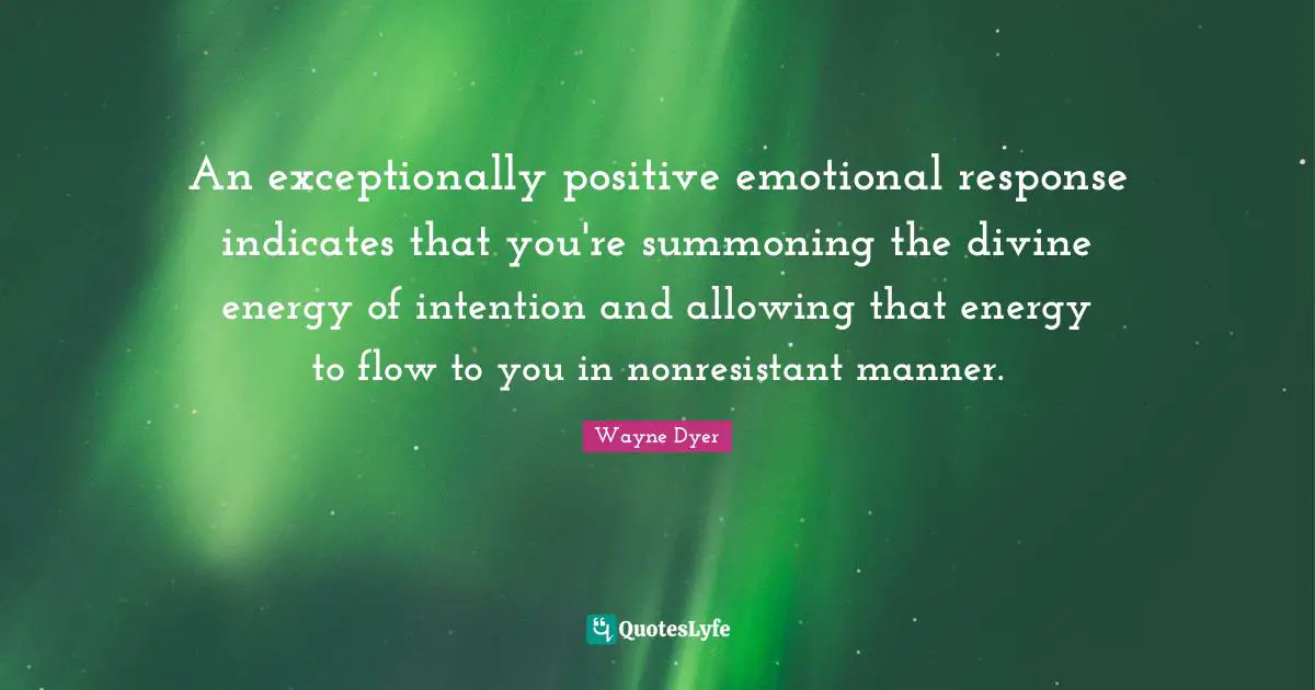 An exceptionally positive emotional response indicates that you're summoning the divine energy of intention and allowing that energy to flow to you in nonresistant manner.