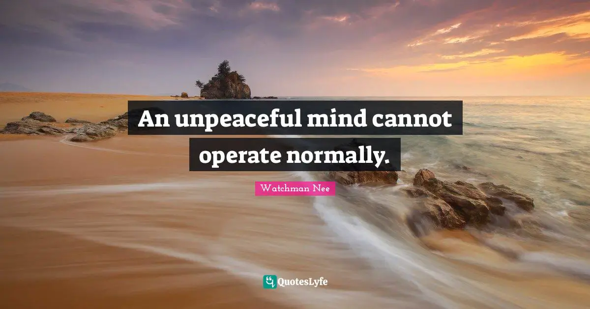 An unpeaceful mind cannot operate normally.