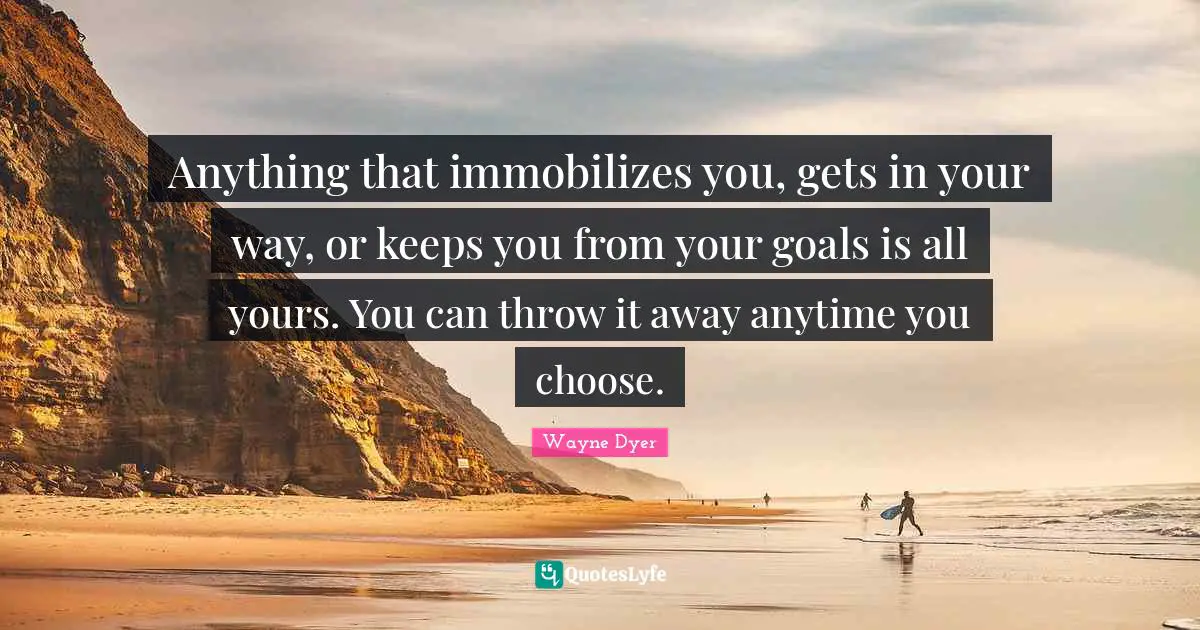 Anything that immobilizes you, gets in your way, or keeps you from your goals is all yours. You can throw it away anytime you choose.
