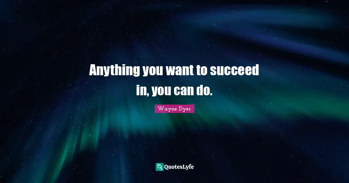 Anything you want to succeed in, you can do.