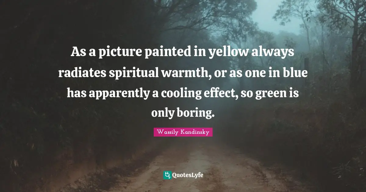 Warmth Quotes: "As a picture painted in yellow always radiates spiritual warmth, or as one in blue has apparently a cooling effect, so green is only boring."