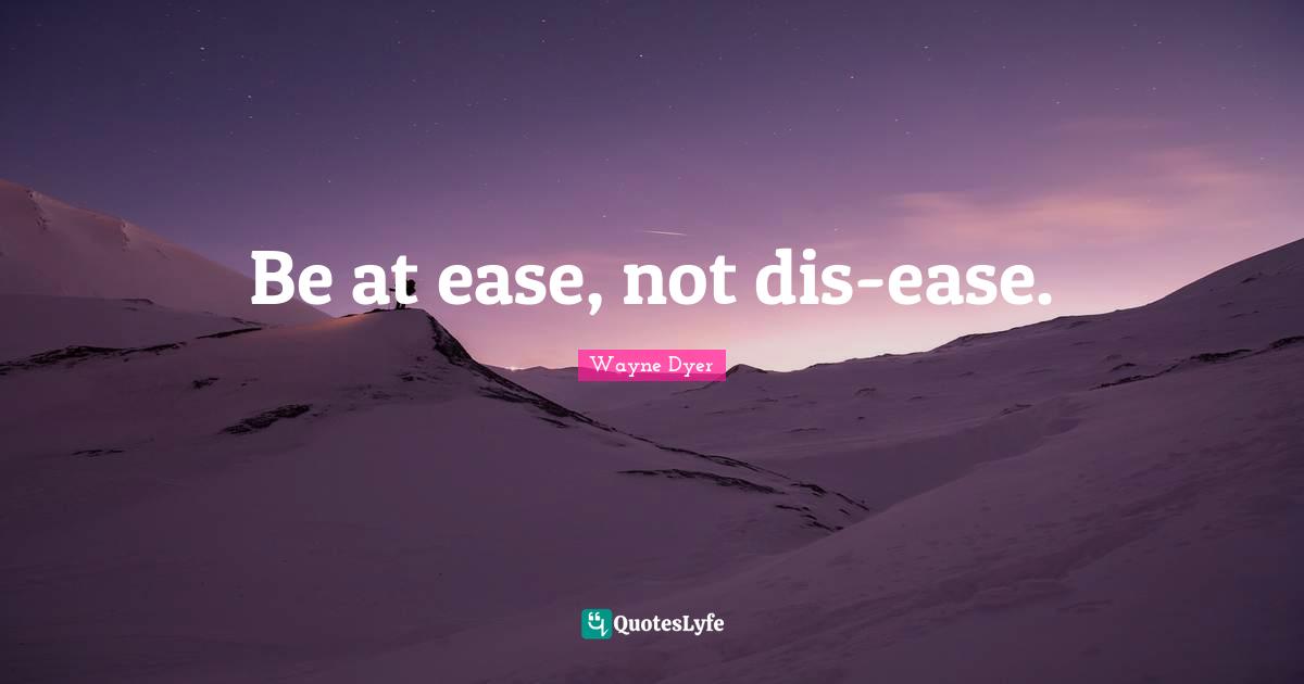 Be at ease, not dis-ease.