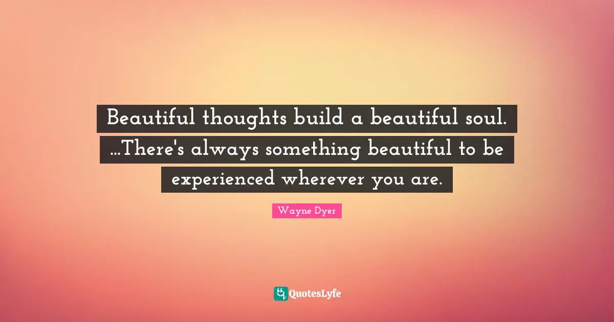 Wherever You Are Quotes: "Beautiful thoughts build a beautiful soul. ...There's always something beautiful to be experienced wherever you are."