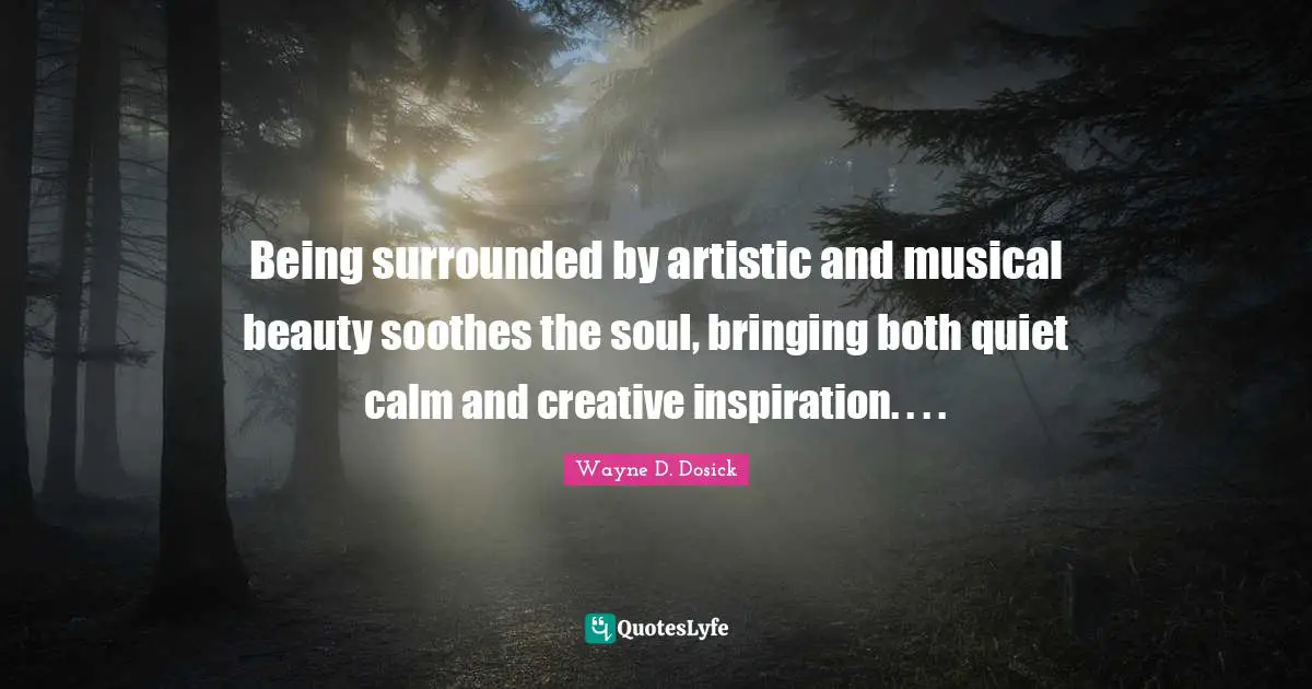 Being surrounded by artistic and musical beauty soothes the soul, bringing both quiet calm and creative inspiration. . . .