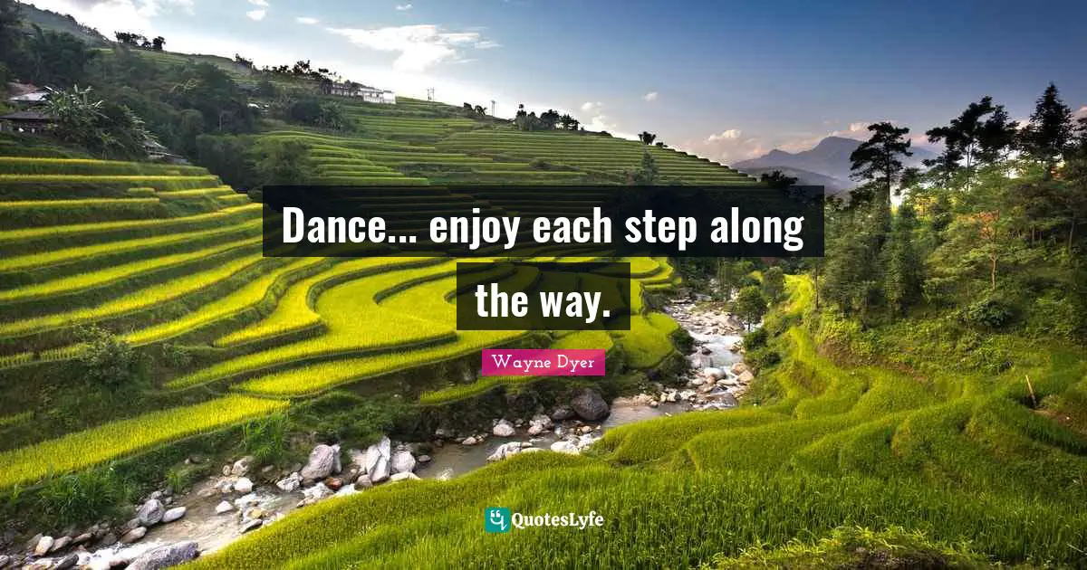 Dance... enjoy each step along the way.