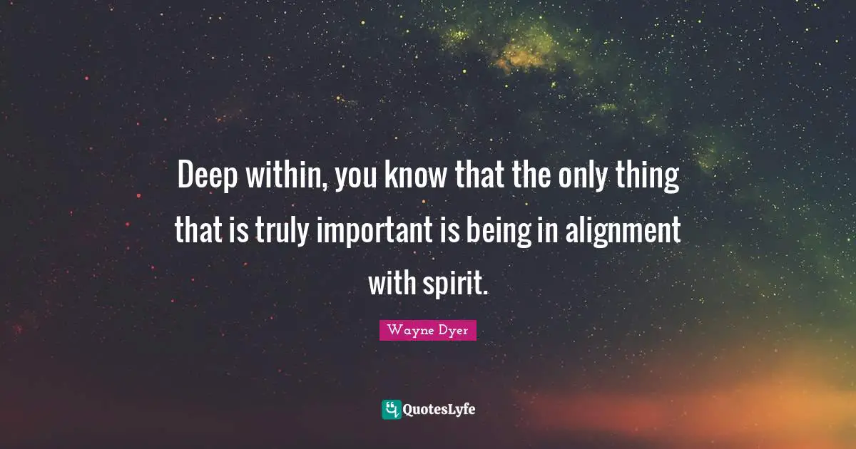 Deep Within Quotes: "Deep within, you know that the only thing that is truly important is being in alignment with spirit."